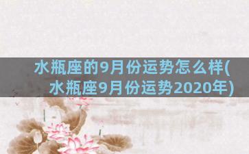 水瓶座的9月份运势怎么样(水瓶座9月份运势2020年)