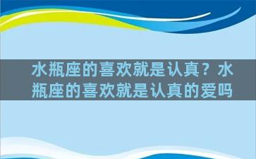 水瓶座的喜欢就是认真？水瓶座的喜欢就是认真的爱吗