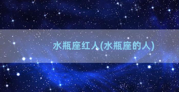 水瓶座红人(水瓶座的人)