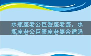 水瓶座老公巨蟹座老婆，水瓶座老公巨蟹座老婆合适吗