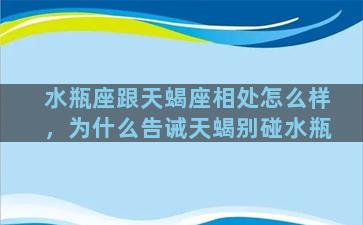 水瓶座跟天蝎座相处怎么样，为什么告诫天蝎别碰水瓶