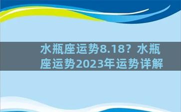 水瓶座运势8.18？水瓶座运势2023年运势详解