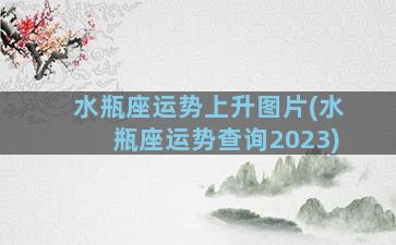 水瓶座运势上升图片(水瓶座运势查询2023)