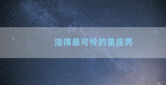 活得最可怜的星座男