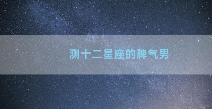 测十二星座的脾气男