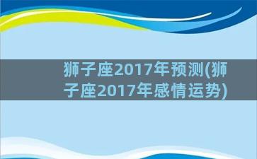 狮子座2017年预测(狮子座2017年感情运势)