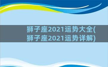 狮子座2021运势大全(狮子座2021运势详解)