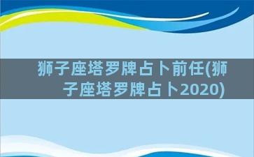 狮子座塔罗牌占卜前任(狮子座塔罗牌占卜2020)