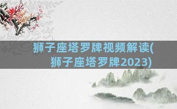 狮子座塔罗牌视频解读(狮子座塔罗牌2023)