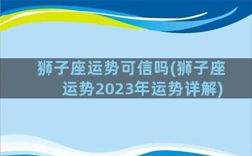 狮子座运势可信吗(狮子座运势2023年运势详解)