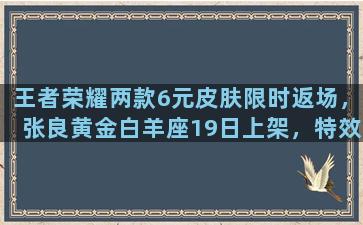 王者荣耀两款6元皮肤限时返场，张良黄金白羊座19日上架，特效尽显尊贵你会购买吗