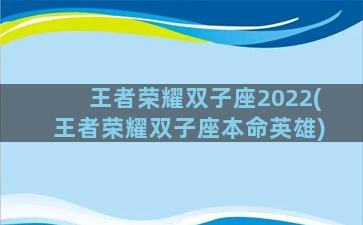 王者荣耀双子座2022(王者荣耀双子座本命英雄)