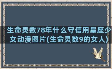 生命灵数78年什么守信用星座少女动漫图片(生命灵数9的女人)