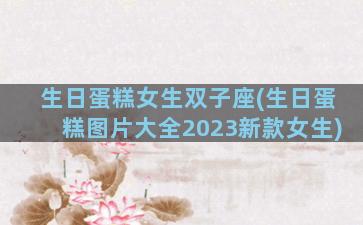 生日蛋糕女生双子座(生日蛋糕图片大全2023新款女生)