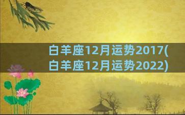 白羊座12月运势2017(白羊座12月运势2022)