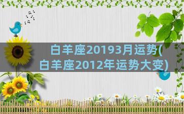 白羊座20193月运势(白羊座2012年运势大变)