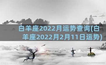 白羊座2022月运势查询(白羊座2022月2月11日运势)