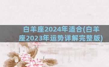 白羊座2024年适合(白羊座2023年运势详解完整版)