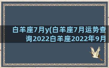 白羊座7月y(白羊座7月运势查询2022白羊座2022年9月运势)