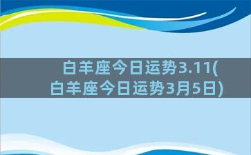 白羊座今日运势3.11(白羊座今日运势3月5日)