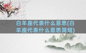 白羊座代表什么意思(白羊座代表什么意思简短)