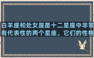 白羊座和处女座是十二星座中非常有代表性的两个星座。它们的性格截然不同，但是它们都有着独特的魅力和不同的特点。在下面的文章中，我将分别介绍白羊座和处女座的性格和特