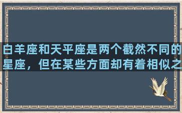 白羊座和天平座是两个截然不同的星座，但在某些方面却有着相似之处。白羊座是一个火象星座，以热情、勇气和进取心为代表，而天平座则是一个风象星座，以平衡、正义和和谐为