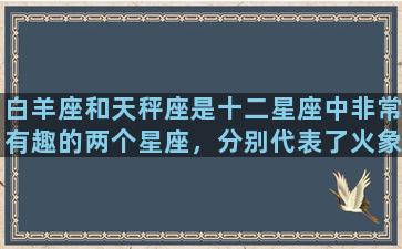 白羊座和天秤座是十二星座中非常有趣的两个星座，分别代表了火象星座和风象星座。他们之间的关系充满着独特的魅力和特点，下文将会详细介绍这两个星座的共同点和不同之处。