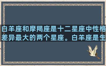 白羊座和摩羯座是十二星座中性格差异最大的两个星座。白羊座是生机勃勃、积极乐观的星座，而摩羯座则沉稳内敛、保守谨慎。这两个星座在态度、价值观、追求目标等方面存在较