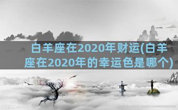 白羊座在2020年财运(白羊座在2020年的幸运色是哪个)