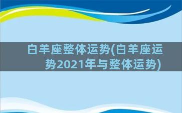 白羊座整体运势(白羊座运势2021年与整体运势)