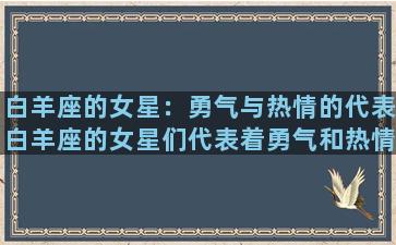 白羊座的女星：勇气与热情的代表白羊座的女星们代表着勇气和热情，她们充满了自信和冲劲，永远不会让任何困难打败自己。在电影、音乐、模特等各个领域中，有着众多优秀而著