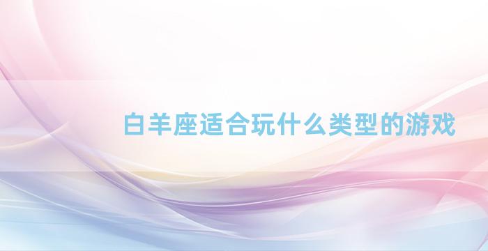 白羊座适合玩什么类型的游戏