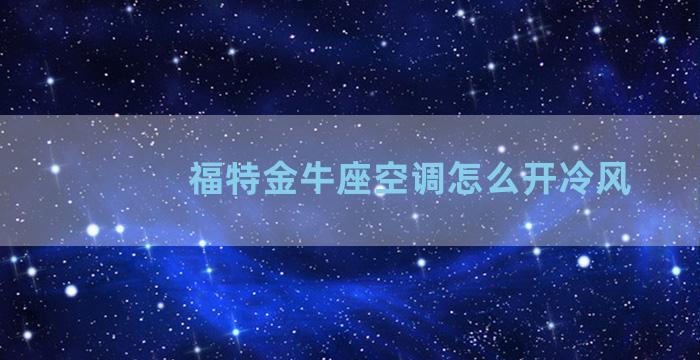 福特金牛座空调怎么开冷风