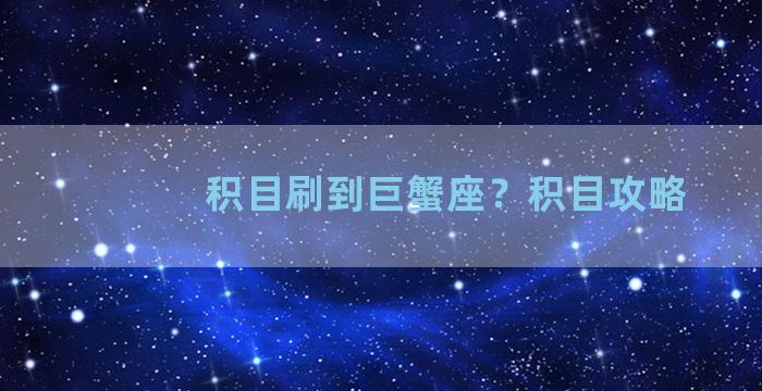 积目刷到巨蟹座？积目攻略