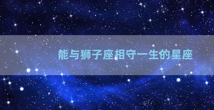 能与狮子座相守一生的星座