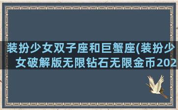 装扮少女双子座和巨蟹座(装扮少女破解版无限钻石无限金币2022)