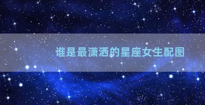 谁是最潇洒的星座女生配图