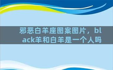 邪恶白羊座图案图片，black羊和白羊是一个人吗