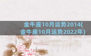 金牛座10月运势2014(金牛座10月运势2022年)