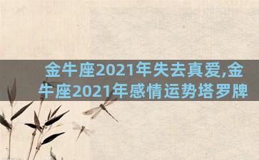 金牛座2021年失去真爱,金牛座2021年感情运势塔罗牌