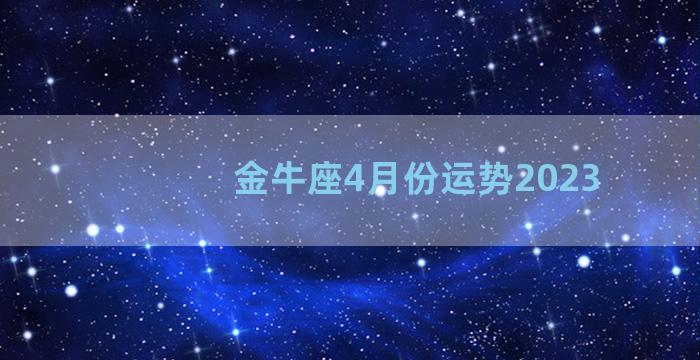 金牛座4月份运势2023