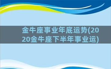 金牛座事业年底运势(2020金牛座下半年事业运)