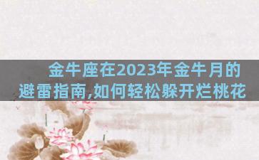 金牛座在2023年金牛月的避雷指南,如何轻松躲开烂桃花