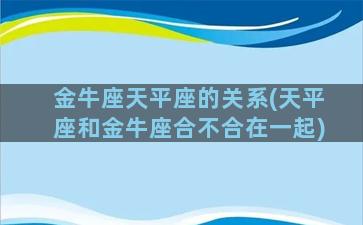 金牛座天平座的关系(天平座和金牛座合不合在一起)