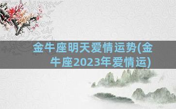 金牛座明天爱情运势(金牛座2023年爱情运)