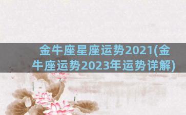 金牛座星座运势2021(金牛座运势2023年运势详解)