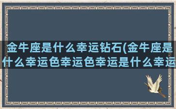 金牛座是什么幸运钻石(金牛座是什么幸运色幸运色幸运是什么幸运珠宝)