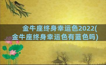 金牛座终身幸运色2022(金牛座终身幸运色有蓝色吗)