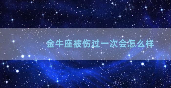 金牛座被伤过一次会怎么样